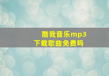 酷我音乐mp3下载歌曲免费吗