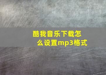 酷我音乐下载怎么设置mp3格式