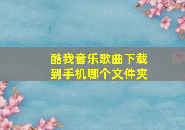 酷我音乐歌曲下载到手机哪个文件夹