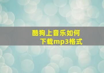 酷狗上音乐如何下载mp3格式