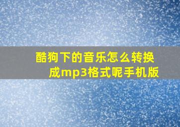 酷狗下的音乐怎么转换成mp3格式呢手机版