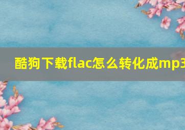 酷狗下载flac怎么转化成mp3