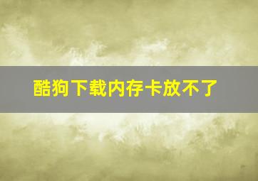 酷狗下载内存卡放不了