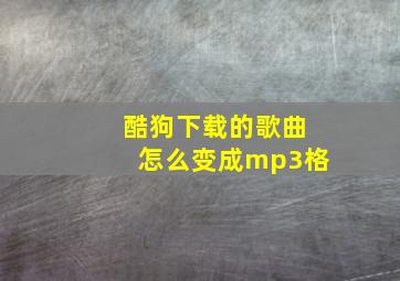 酷狗下载的歌曲怎么变成mp3格