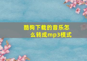 酷狗下载的音乐怎么转成mp3模式