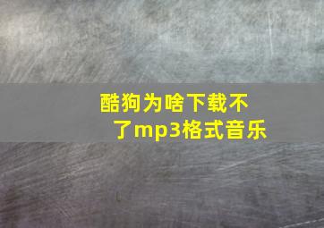 酷狗为啥下载不了mp3格式音乐