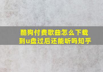 酷狗付费歌曲怎么下载到u盘过后还能听吗知乎