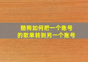 酷狗如何把一个账号的歌单转到另一个账号