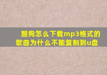 酷狗怎么下载mp3格式的歌曲为什么不能复制到u盘