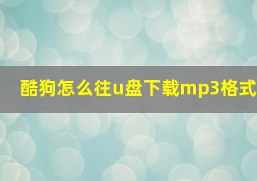 酷狗怎么往u盘下载mp3格式