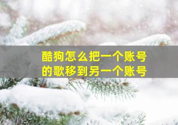 酷狗怎么把一个账号的歌移到另一个账号