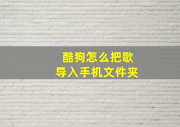 酷狗怎么把歌导入手机文件夹