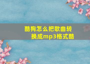 酷狗怎么把歌曲转换成mp3格式酷