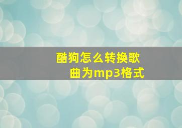 酷狗怎么转换歌曲为mp3格式