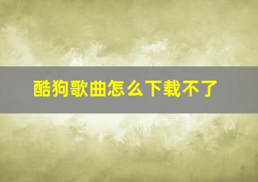 酷狗歌曲怎么下载不了