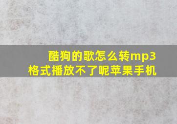 酷狗的歌怎么转mp3格式播放不了呢苹果手机