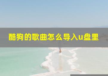 酷狗的歌曲怎么导入u盘里