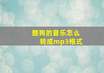 酷狗的音乐怎么转成mp3格式