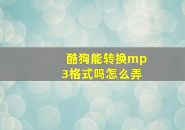 酷狗能转换mp3格式吗怎么弄