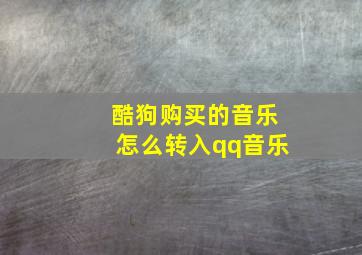 酷狗购买的音乐怎么转入qq音乐