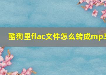 酷狗里flac文件怎么转成mp3