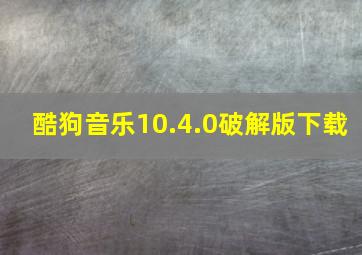 酷狗音乐10.4.0破解版下载