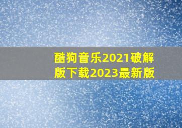 酷狗音乐2021破解版下载2023最新版