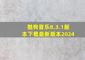 酷狗音乐8.3.1版本下载最新版本2024