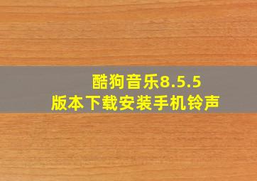 酷狗音乐8.5.5版本下载安装手机铃声