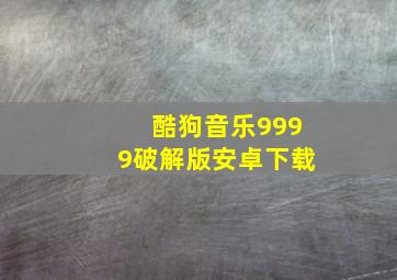 酷狗音乐9999破解版安卓下载