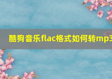 酷狗音乐flac格式如何转mp3