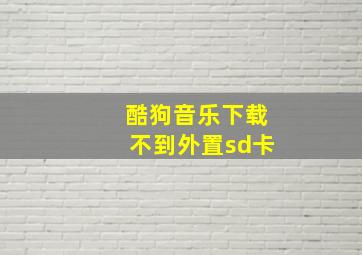 酷狗音乐下载不到外置sd卡