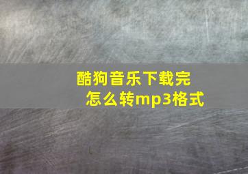 酷狗音乐下载完怎么转mp3格式