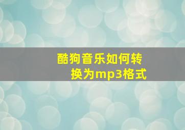 酷狗音乐如何转换为mp3格式