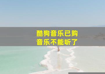 酷狗音乐已购音乐不能听了