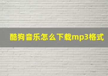 酷狗音乐怎么下载mp3格式