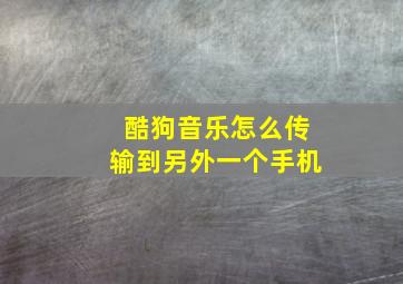 酷狗音乐怎么传输到另外一个手机