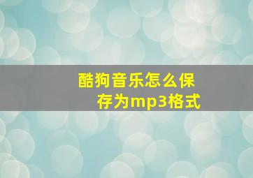 酷狗音乐怎么保存为mp3格式