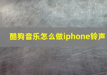 酷狗音乐怎么做iphone铃声