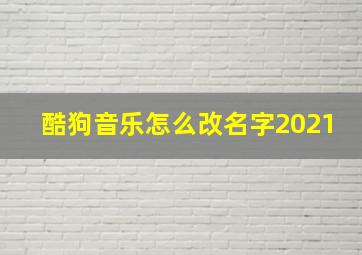 酷狗音乐怎么改名字2021