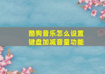 酷狗音乐怎么设置键盘加减音量功能