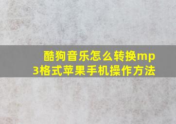 酷狗音乐怎么转换mp3格式苹果手机操作方法