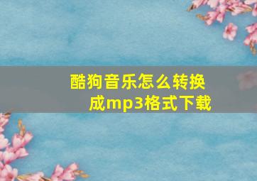 酷狗音乐怎么转换成mp3格式下载