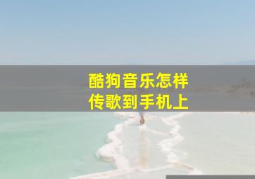 酷狗音乐怎样传歌到手机上