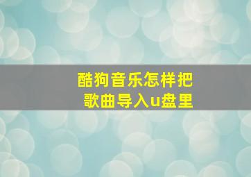 酷狗音乐怎样把歌曲导入u盘里