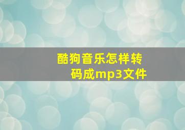 酷狗音乐怎样转码成mp3文件