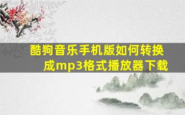 酷狗音乐手机版如何转换成mp3格式播放器下载