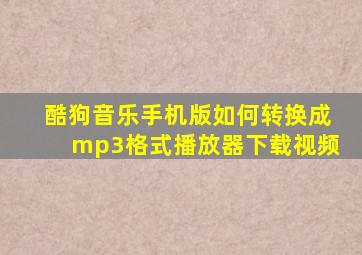 酷狗音乐手机版如何转换成mp3格式播放器下载视频