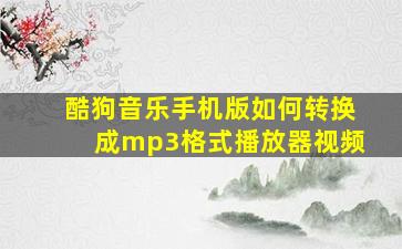 酷狗音乐手机版如何转换成mp3格式播放器视频