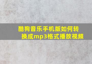 酷狗音乐手机版如何转换成mp3格式播放视频